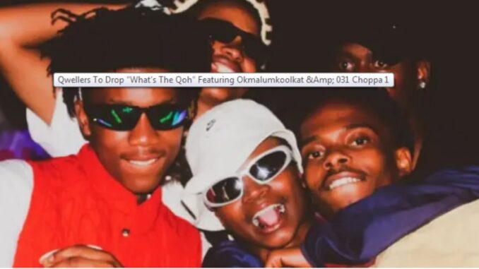 Qwellers, featuring Okmalumkoolkat and 031 Choppa, will release "What's The QOH."