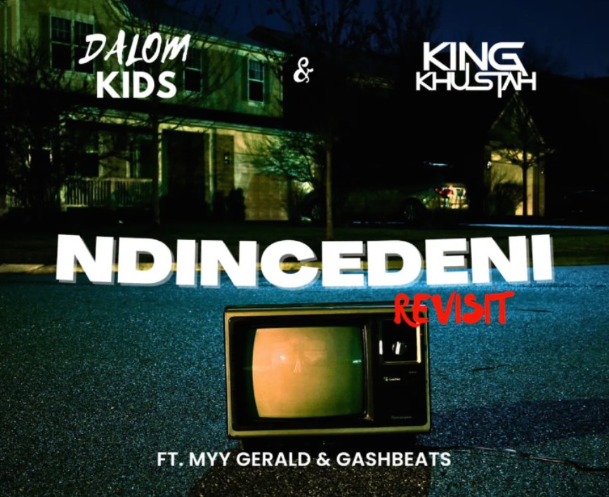 Dalom Kids & King Khustah – Ndincedeni (Revisit) [Feat. Gash Beats & Myy Gerald]